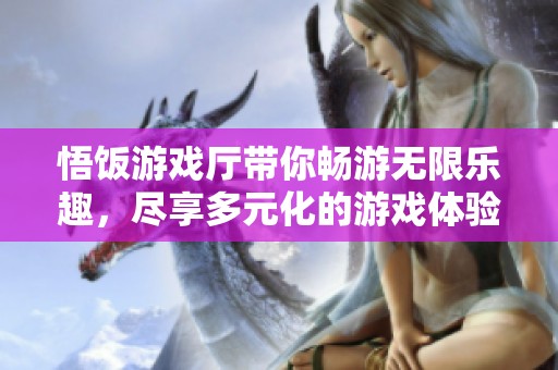 悟饭游戏厅带你畅游无限乐趣，尽享多元化的游戏体验！
