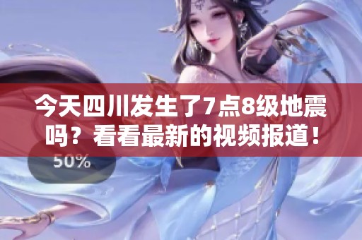 今天四川发生了7点8级地震吗？看看最新的视频报道！