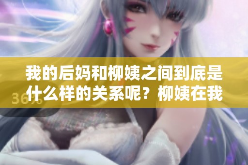 我的后妈和柳姨之间到底是什么样的关系呢？柳姨在我生活中扮演着怎样的角色？