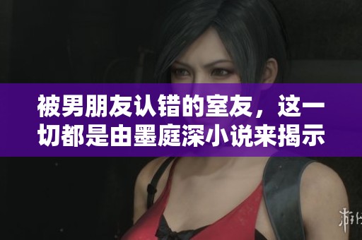 被男朋友认错的室友，这一切都是由墨庭深小说来揭示的故事