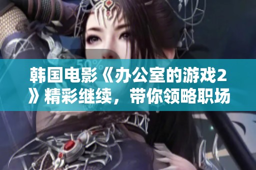 韩国电影《办公室的游戏2》精彩继续，带你领略职场新挑战和戏剧冲突！