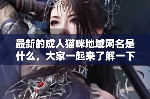 最新的**猫咪地域网名是什么，大家一起来了解一下吧