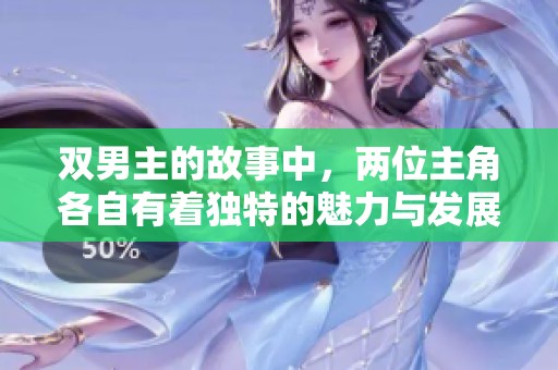 双男主的故事中，两位主角各自有着独特的魅力与发展。让我们一起走进他们的世界吧！