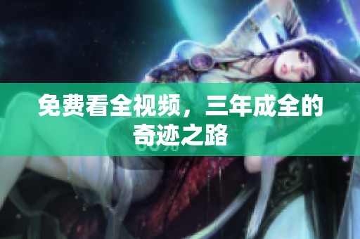 免费看全视频，三年成全的奇迹之路