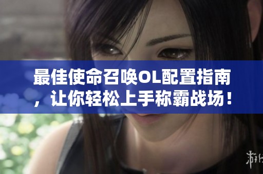 最佳使命召唤OL配置指南，让你轻松上手称霸战场！