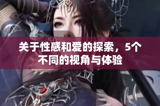 关于性感和爱的探索，5个不同的视角与体验