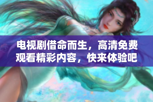 电视剧借命而生，高清免费观看精彩内容，快来体验吧！