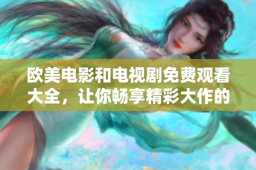 欧美电影和电视剧免费观看大全，让你畅享精彩大作的一站式体验