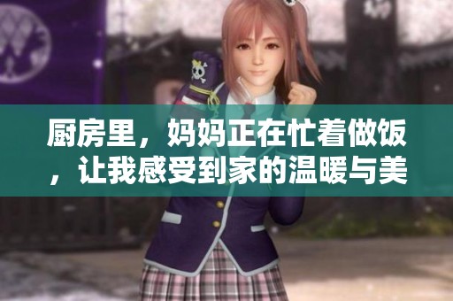 厨房里，妈妈正在忙着做饭，让我感受到家的温暖与美好