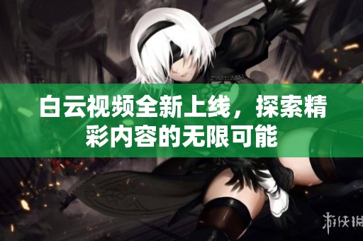 白云视频全新上线，探索精彩内容的无限可能