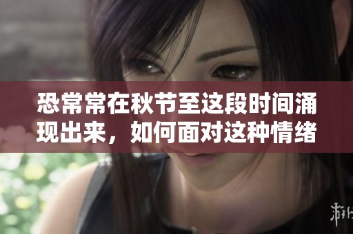 恐常常在秋节至这段时间涌现出来，如何面对这种情绪呢
