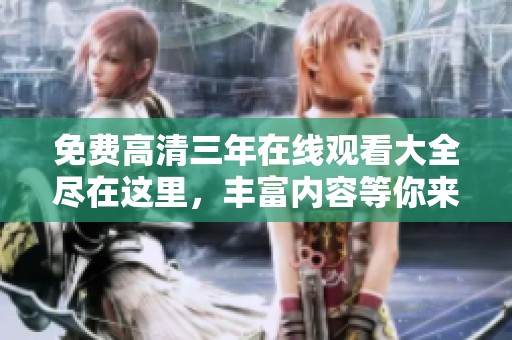 免费高清三年在线观看大全尽在这里，丰富内容等你来探索！