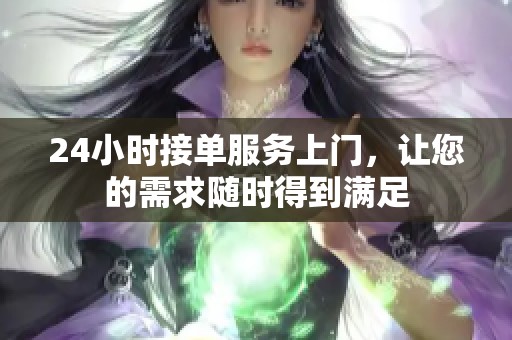 24小时接单服务上门，让您的需求随时得到满足