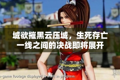 城欲摧黑云压城，生死存亡一线之间的决战即将展开