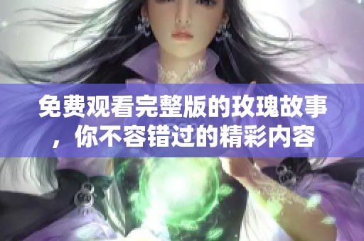 免费观看完整版的玫瑰故事，你不容错过的精彩内容
