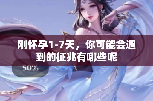 刚怀孕1-7天，你可能会遇到的征兆有哪些呢