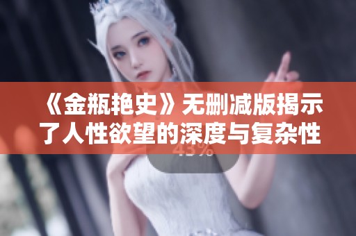《金瓶艳史》无删减版揭示了人性欲望的深度与复杂性，让人深思。