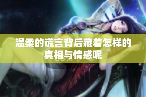 温柔的谎言背后藏着怎样的真相与情感呢