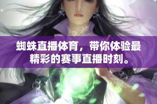 蜘蛛直播**，带你体验最精彩的赛事直播时刻。