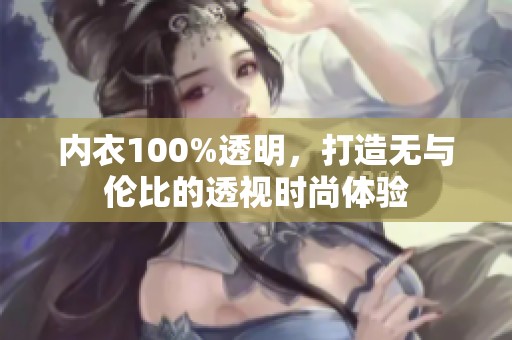 内衣100%透明，打造无与伦比的透视时尚体验