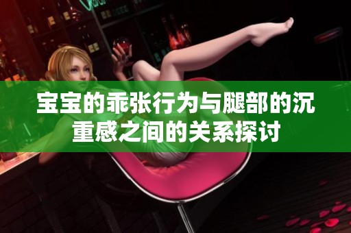 宝宝的乖张行为与腿部的沉重感之间的关系探讨
