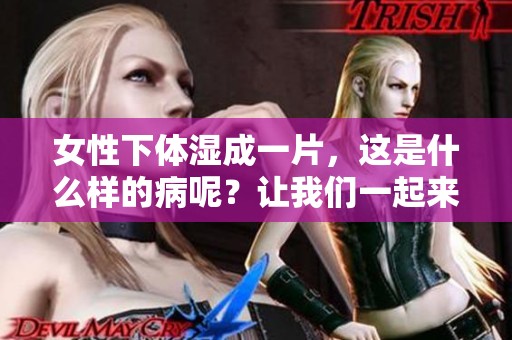 女性下体湿成一片，这是什么样的病呢？让我们一起来了解一下。