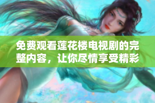 免费观看莲花楼电视剧的完整内容，让你尽情享受精彩剧情