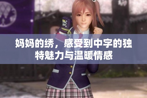 妈妈的绣，感受到中字的独特魅力与温暖情感