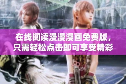 在线阅读漫漫漫画免费版，只需轻松点击即可享受精彩内容