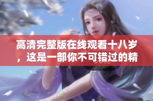 高清完整版在线观看十八岁，这是一部你不可错过的精彩影片