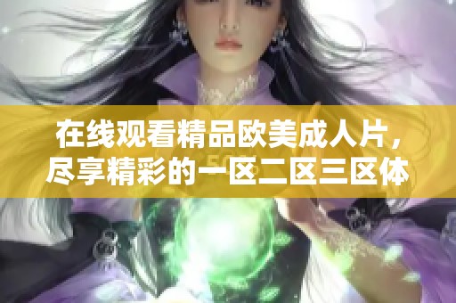 在线观看精品欧美**片，尽享精彩的一区二区三区体验