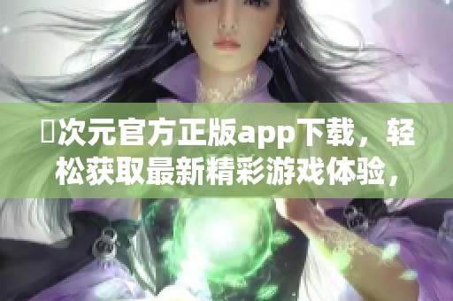 囧次元官方正版app下载，轻松获取最新精彩游戏体验，让你畅玩不停！