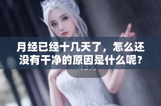 月经已经十几天了，怎么还没有干净的原因是什么呢？