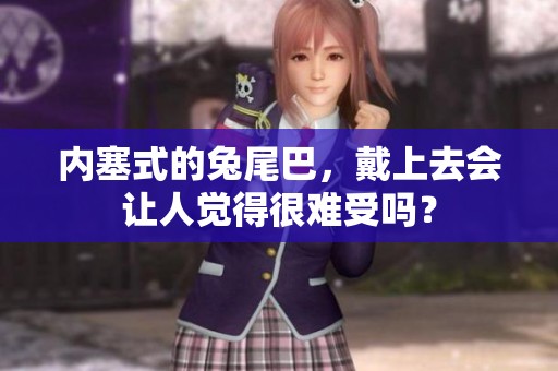 内塞式的兔尾巴，戴上去会让人觉得很难受吗？
