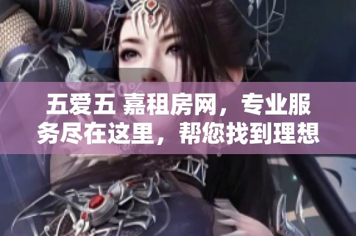 五爱五 嘉租房网，专业服务尽在这里，帮您找到理想家园