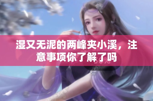 湿又无泥的两峰夹小溪，注意事项你了解了吗