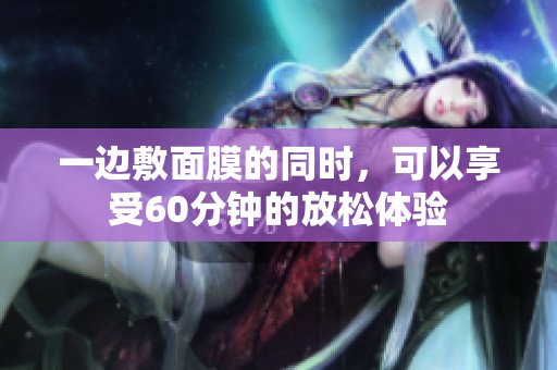 一边敷面膜的同时，可以享受60分钟的放松体验