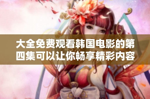 大全免费观看韩国电影的第四集可以让你畅享精彩内容