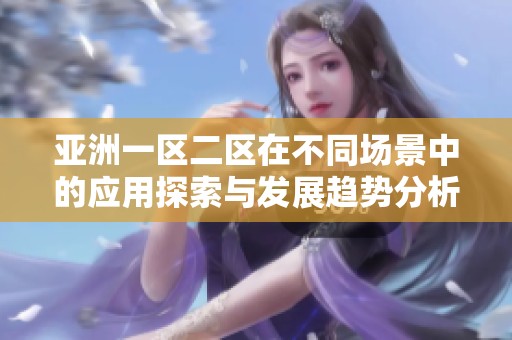亚洲一区二区在不同场景中的应用探索与发展趋势分析