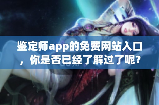 鉴定师app的免费网站入口，你是否已经了解过了呢？