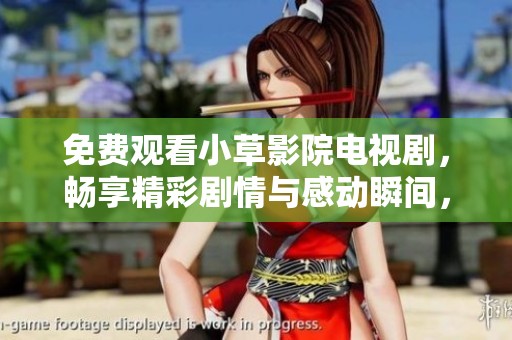 免费观看小草影院电视剧，畅享精彩剧情与感动瞬间，不容错过！