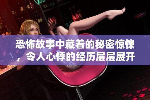 恐怖故事中藏着的秘密惊悚，令人心悸的经历层层展开
