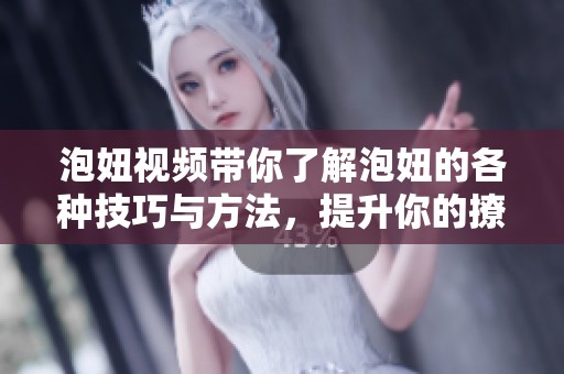 泡妞视频带你了解泡妞的各种技巧与方法，提升你的撩妹能力和自信心