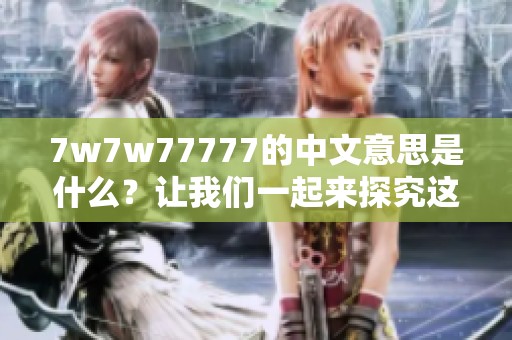 7w7w77777的中文意思是什么？让我们一起来探究这串数字背后的秘密吧！