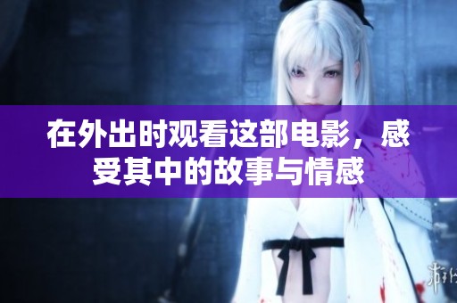 在外出时观看这部电影，感受其中的故事与情感