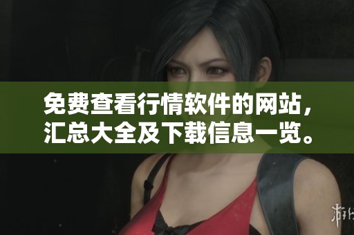 免费查看行情软件的网站，汇总大全及下载信息一览。