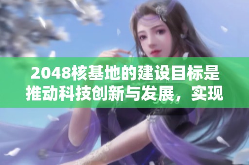 2048核基地的建设目标是推动科技创新与发展，实现未来科技的突破与应用。