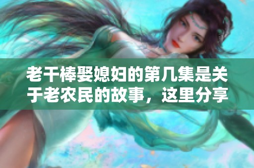 老干棒娶媳妇的第几集是关于老农民的故事，这里分享一下。