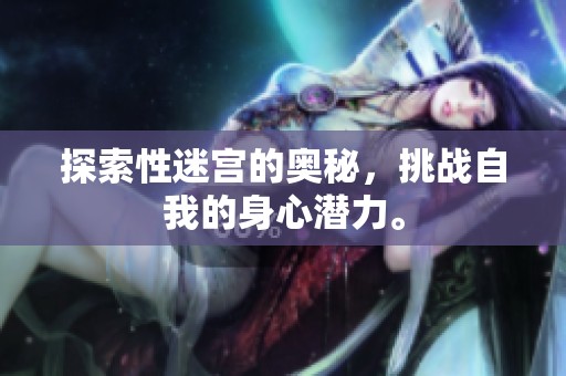 探索性迷宫的奥秘，挑战自我的身心潜力。
