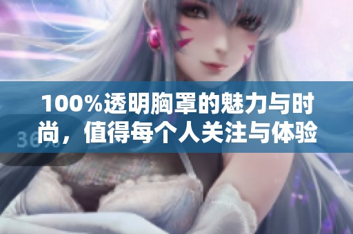 100%透明胸罩的魅力与时尚，值得每个人关注与体验